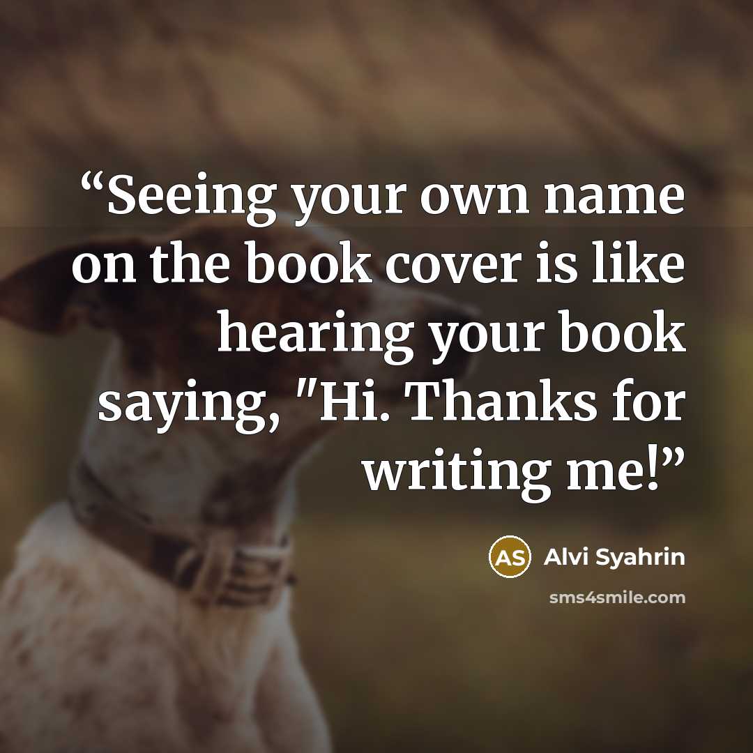 “Seeing your own name on the book cover is like hearing your book saying, "Hi. Thanks for writing me!” quote by Alvi Syahrin