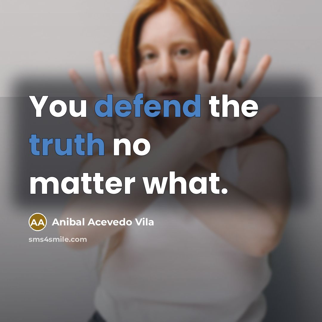 “You defend the truth no matter what.” quote by Anibal Acevedo Vila