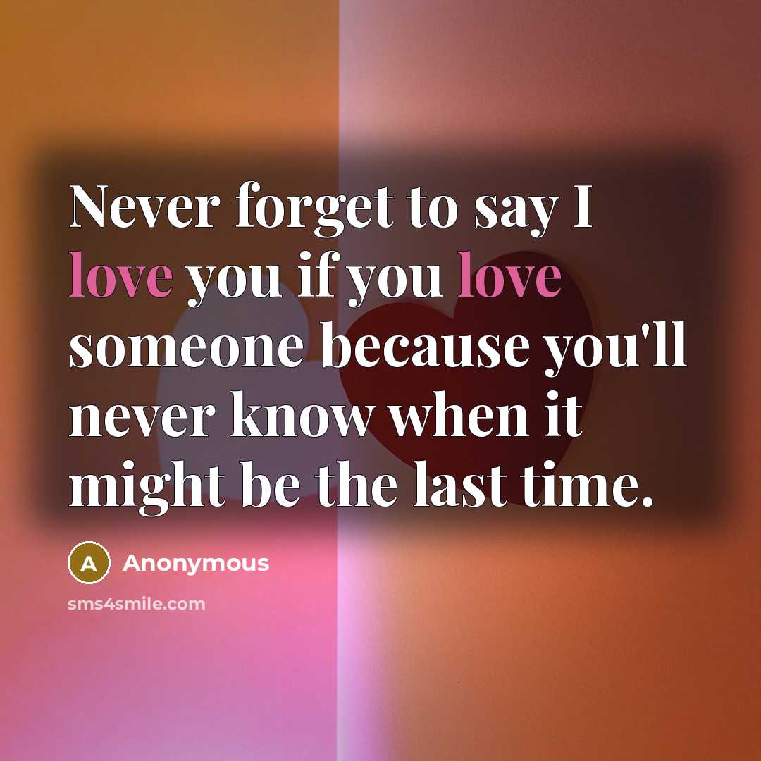 “Never forget to say I love you if you love someone because you'll never know when it might be the last time.” quote by Anonymous