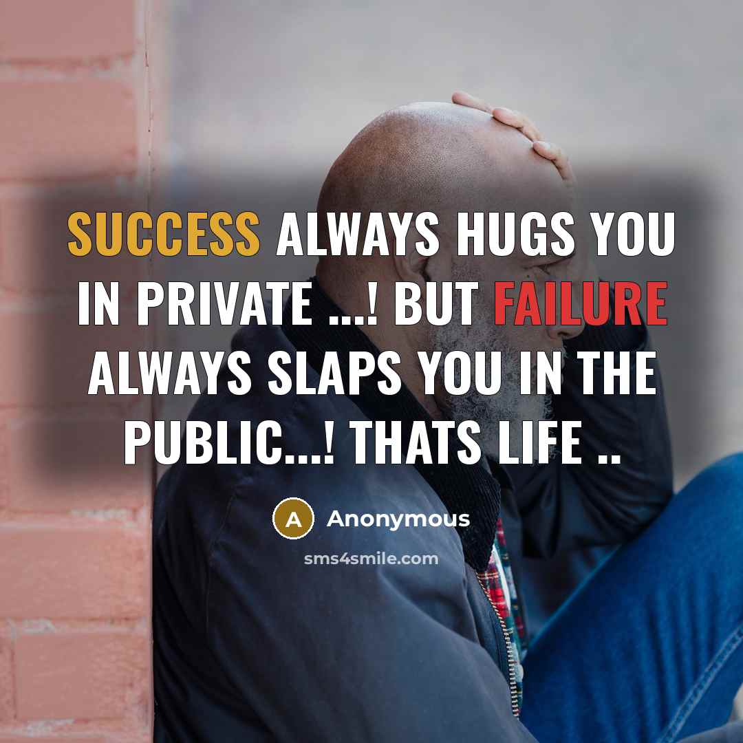 “Success always HUGS you in private ...! but failure always SLAPS you in the public...! Thats life ..” quote by Anonymous