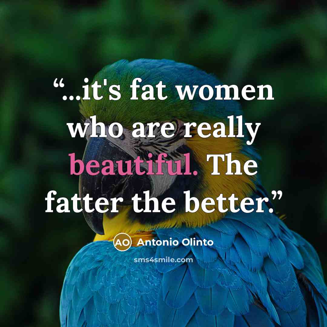 “...it's fat women who are really beautiful. The fatter the better.” quote by Antonio Olinto