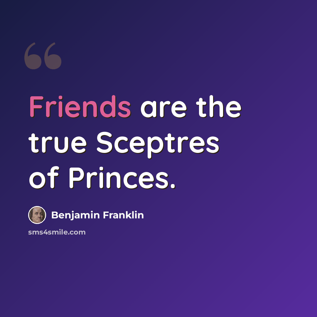“Friends are the true Sceptres of Princes.” quote by Benjamin Franklin