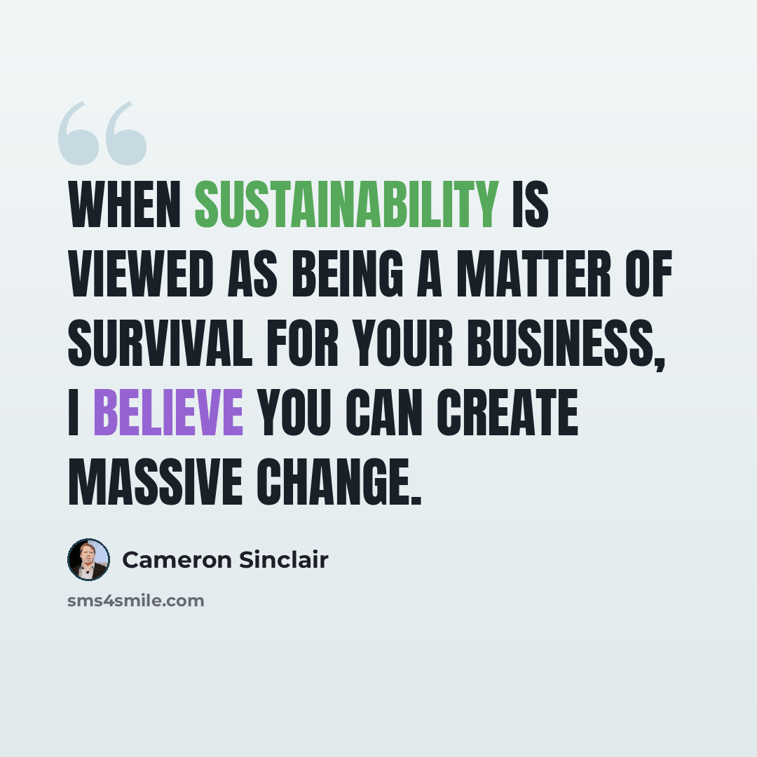 “When sustainability is viewed as being a matter of survival for your business, I believe you can create massive change.” quote by Cameron Sinclair