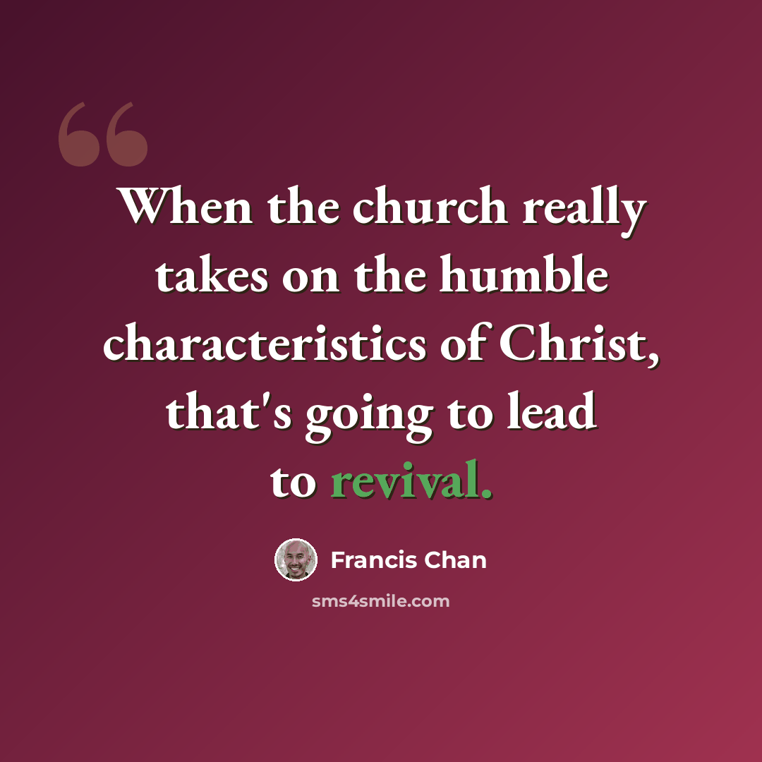 “When the church really takes on the humble characteristics of Christ, that's going to lead to revival.” quote by Francis Chan