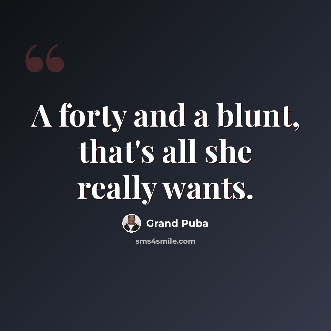“A forty and a blunt, that's all she really wants.” quote by Grand Puba