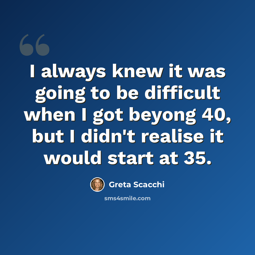 “I always knew it was going to be difficult when I got beyong 40, but I didn't realise it would start at 35.” quote by Greta Scacchi