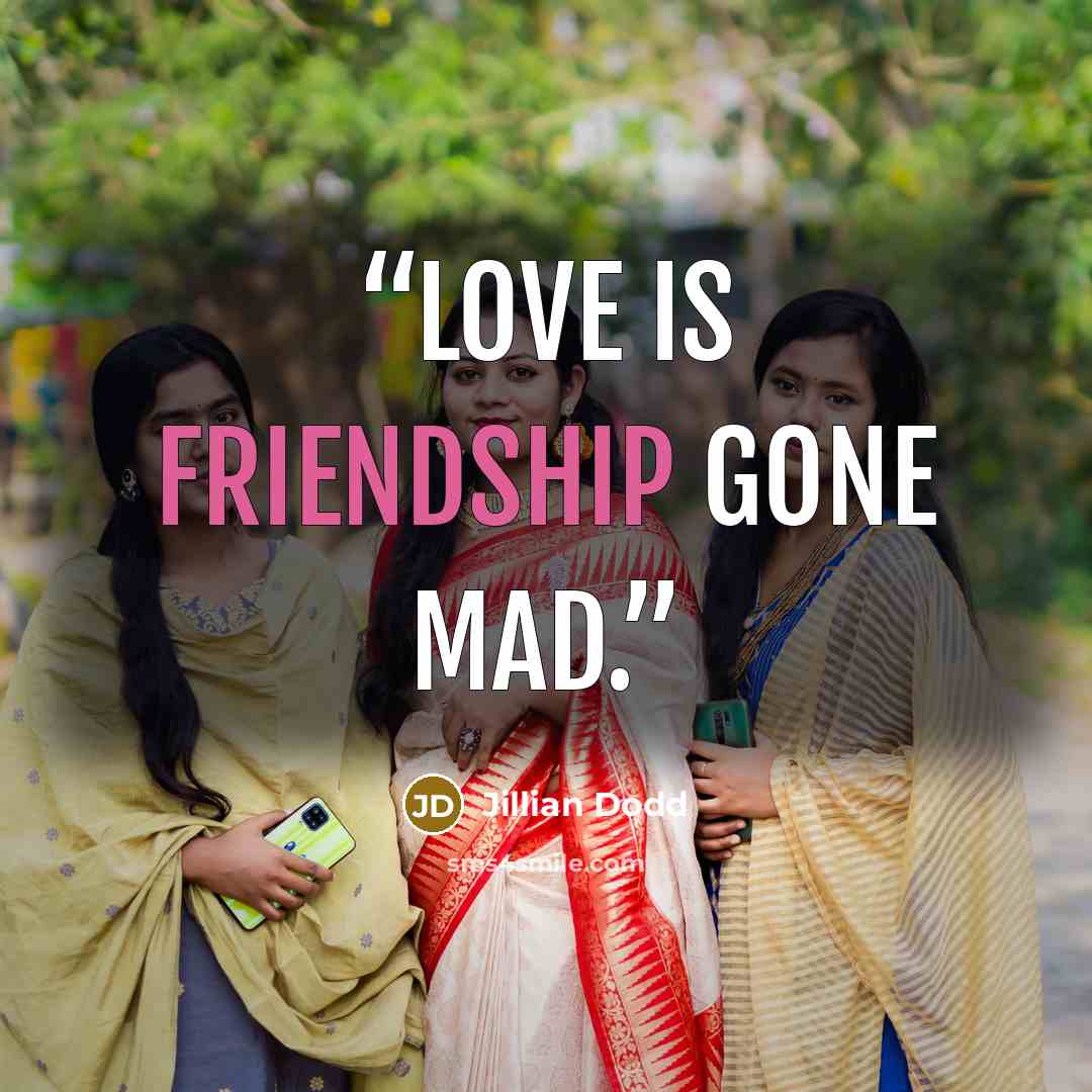 “Love is friendship gone mad.” quote by Jillian Dodd