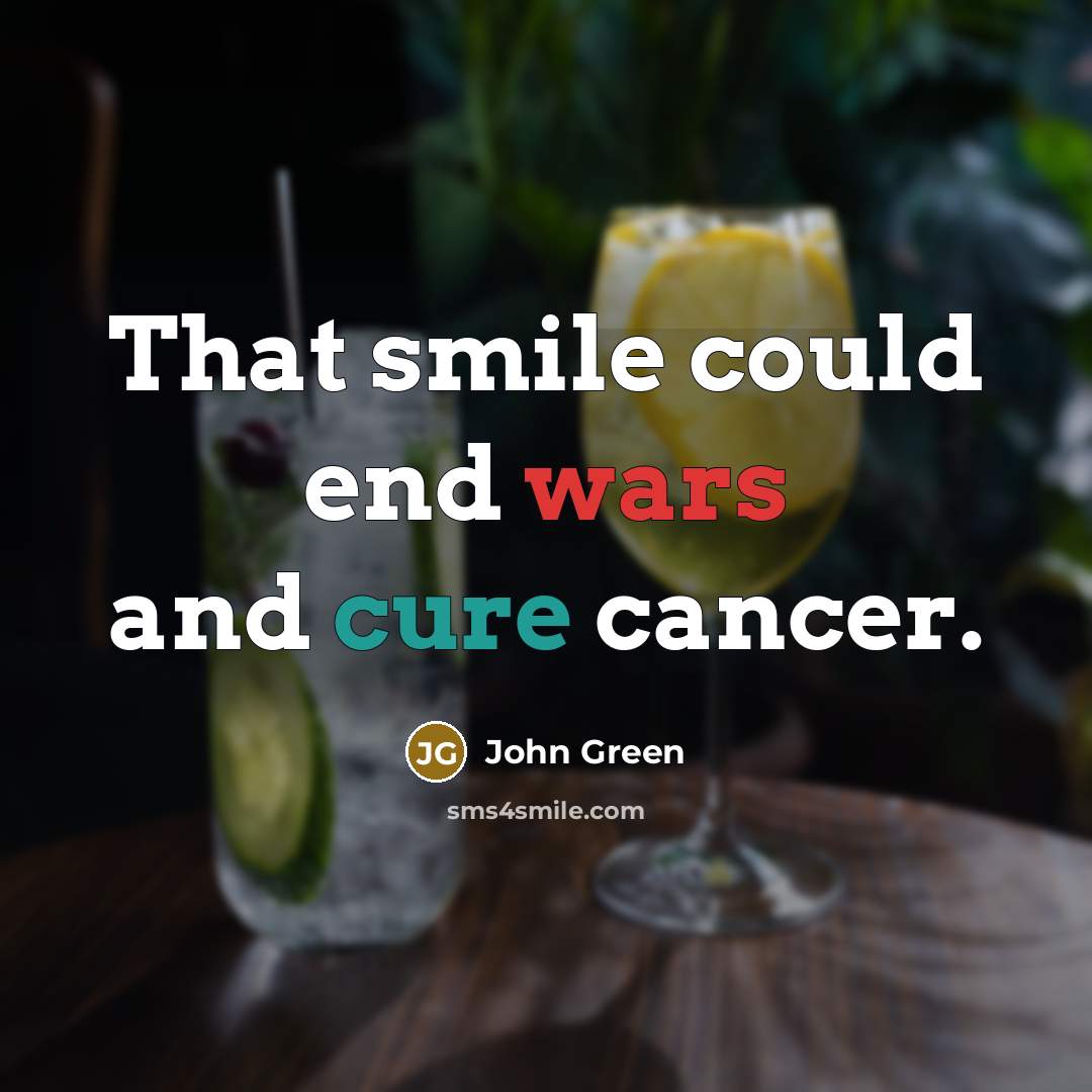 “That smile could end wars and cure cancer.” quote by John Green