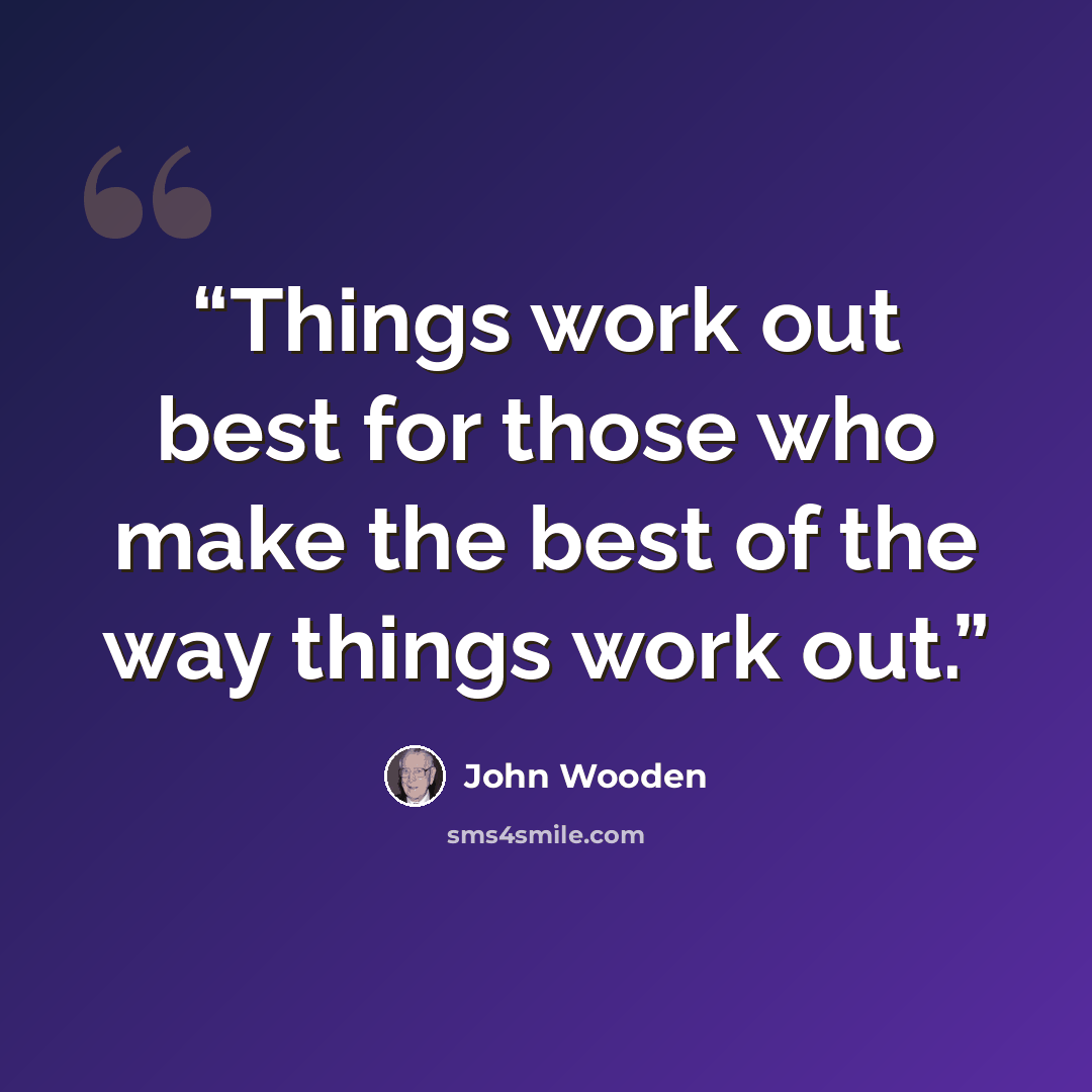 “Things work out best for those who make the best of the way things work out.” quote by John Wooden