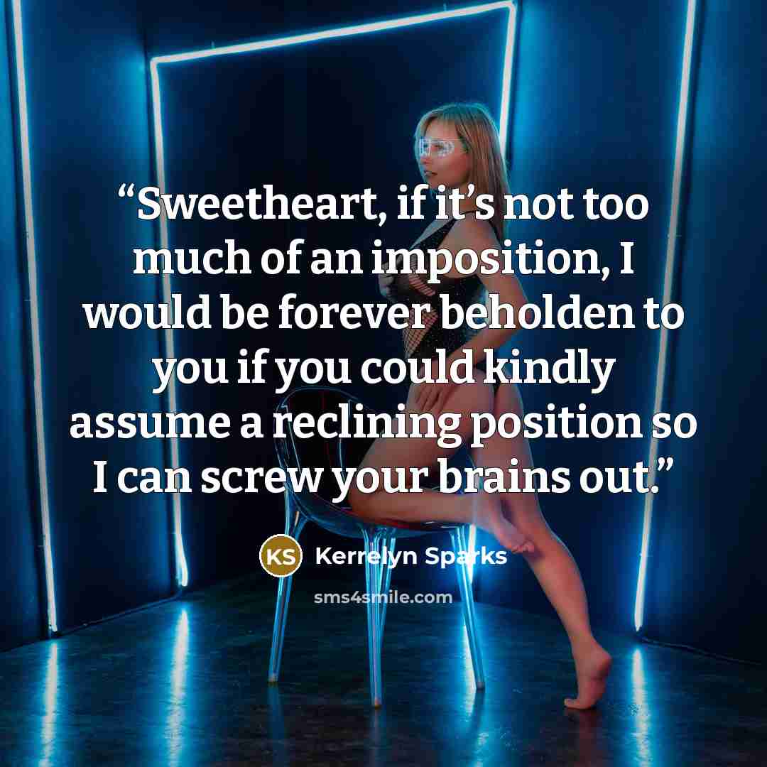 “Sweetheart, if it’s not too much of an imposition, I would be forever beholden to you if you could kindly assume a reclining position so I can screw your brains out.” quote by Kerrelyn Sparks