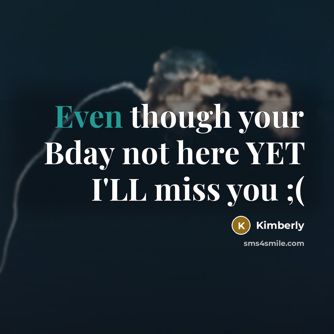 “Even though your Bday not here YET I'LL miss you ;(” quote by Kimberly