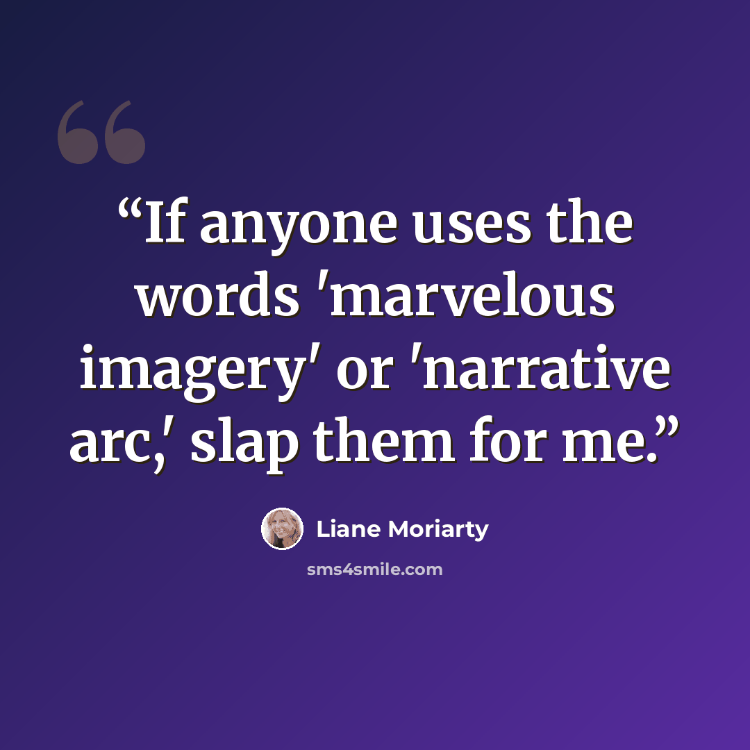 “If anyone uses the words 'marvelous imagery' or 'narrative arc,' slap them for me.” quote by Liane Moriarty