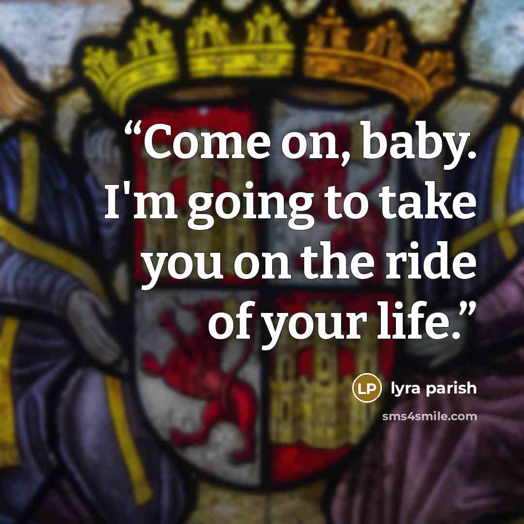 “Come on, baby. I'm going to take you on the ride of your life.” quote by Lyra Parish