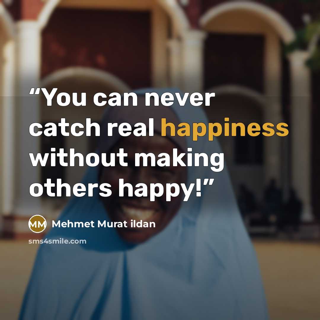 “You can never catch real happiness without making others happy!” quote by Mehmet Murat ildan