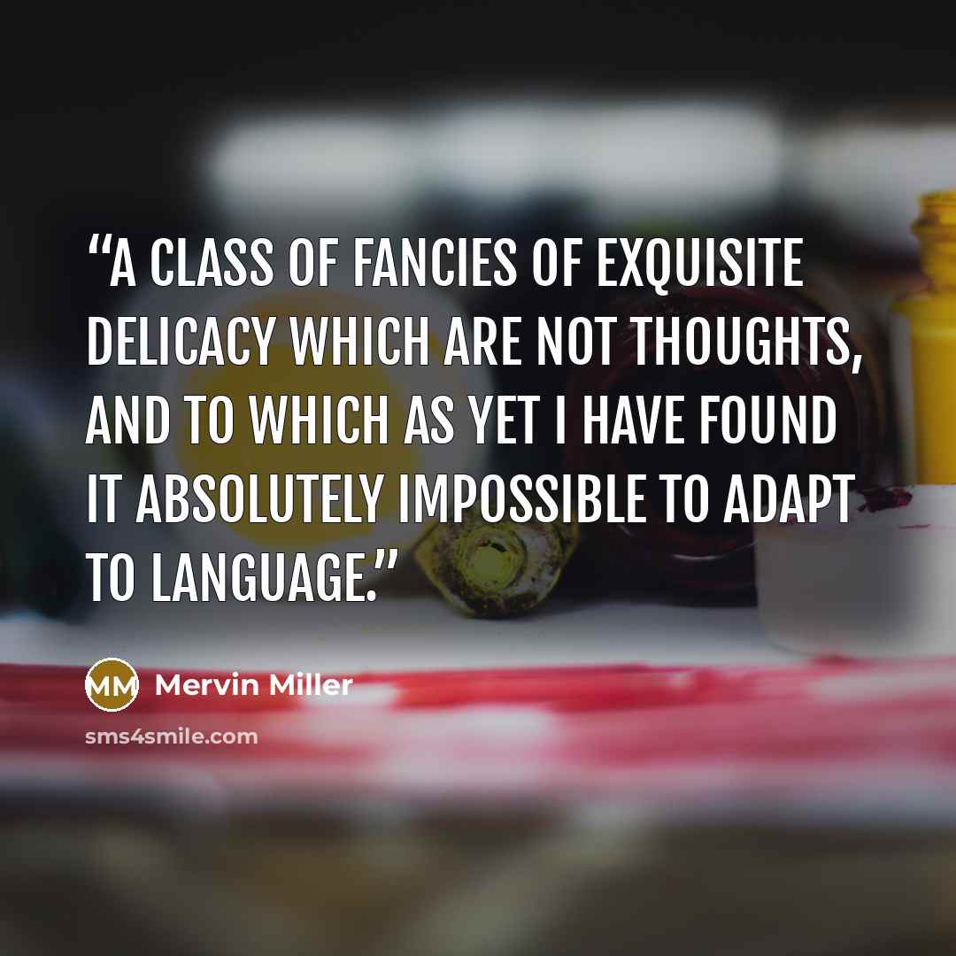 “a class of fancies of exquisite delicacy which are not thoughts, and to which as yet I have found it absolutely impossible to adapt to language.” quote by Mervin Miller