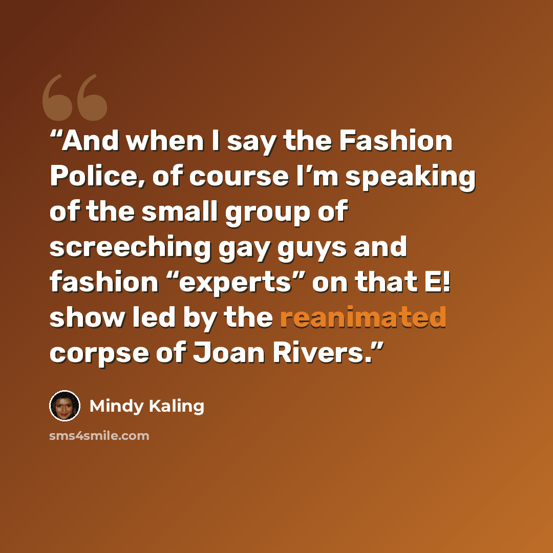 “And when I say the Fashion Police, of course I’m speaking of the small group of screeching gay guys and fashion “experts” on that E! show led by the reanimated corpse of Joan Rivers.” quote by Mindy Kaling