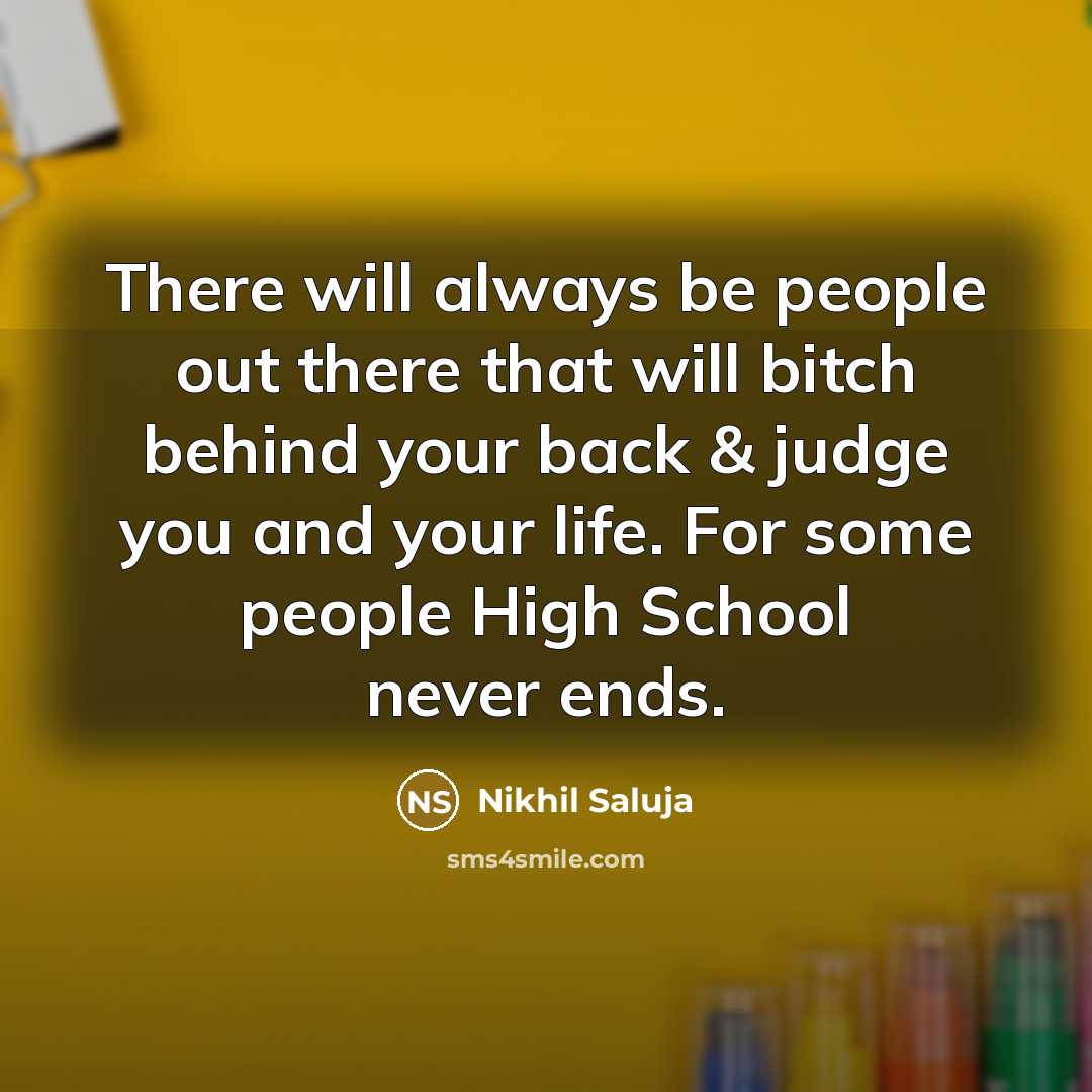 “There will always be people out there that will bitch behind your back & judge you and your life. For some people High School never ends.” quote by Nikhil Saluja