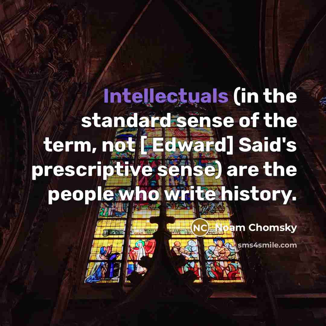 “Intellectuals (in the standard sense of the term, not [ Edward] Said's prescriptive sense) are the people who write history.” quote by Noam Chomsky