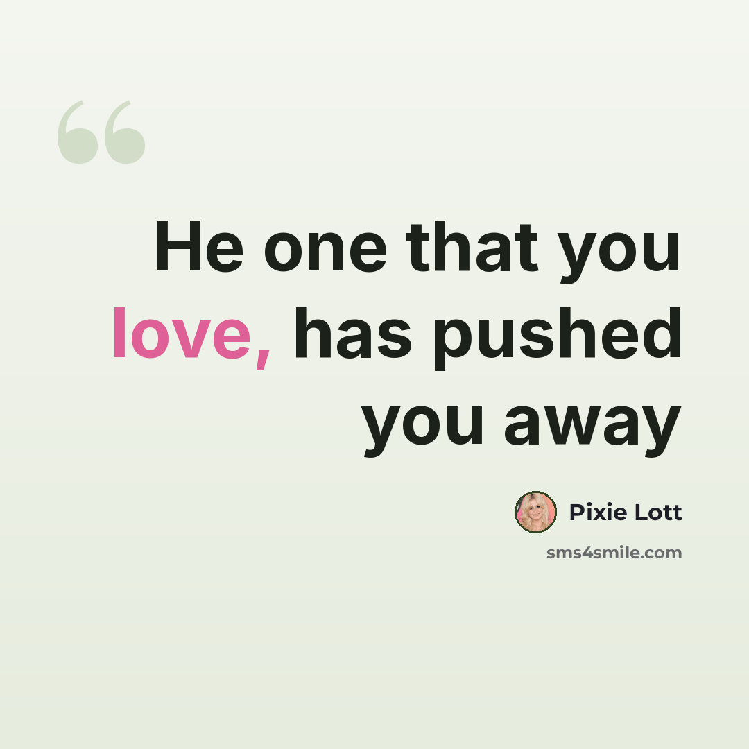 “He one that you love, has pushed you away” quote by Pixie Lott