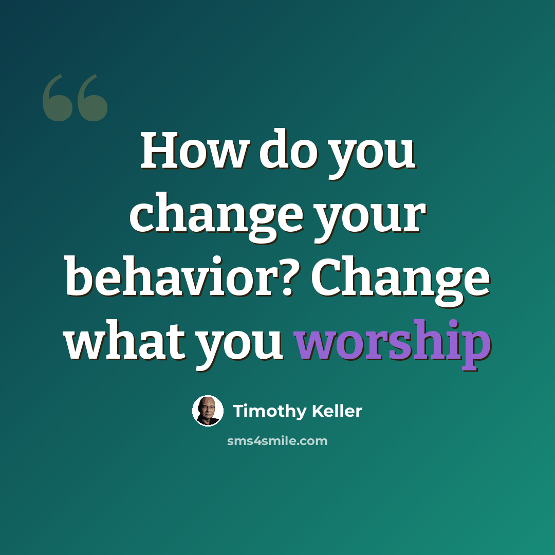 “How do you change your behavior? Change what you worship” quote by Timothy Keller