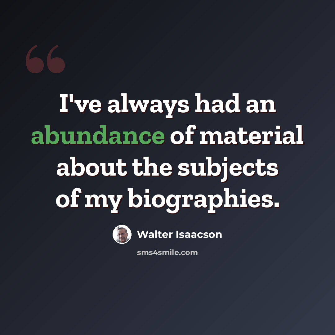 “I've always had an abundance of material about the subjects of my biographies.” quote by Walter Isaacson