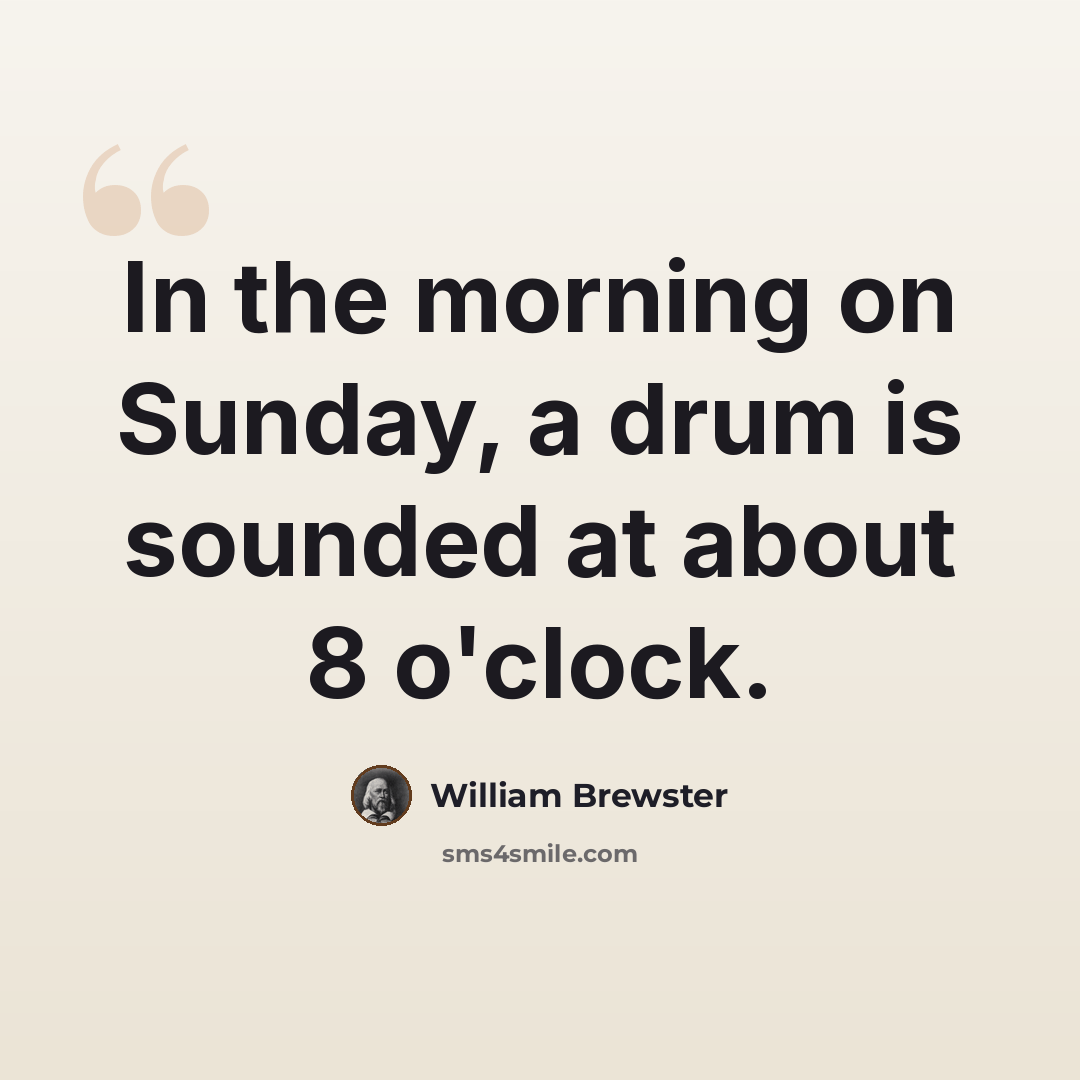 “In the morning on Sunday, a drum is sounded at about 8 o'clock.” quote by William Brewster