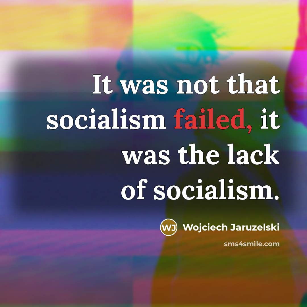 “It was not that socialism failed, it was the lack of socialism.” quote by Wojciech Jaruzelski
