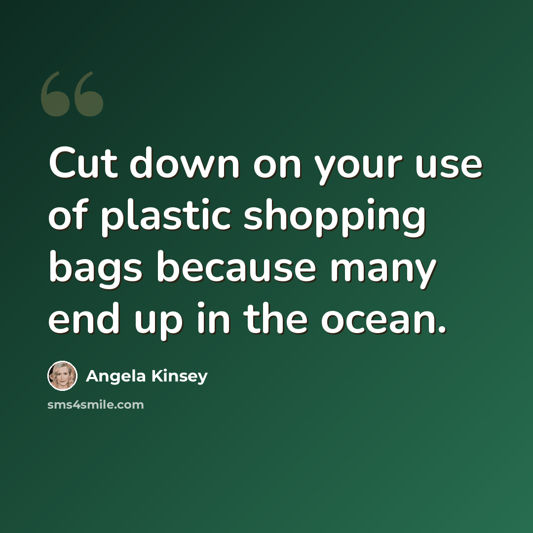 “Cut down on your use of plastic shopping bags because many end up in the ocean.” quote by Angela Kinsey