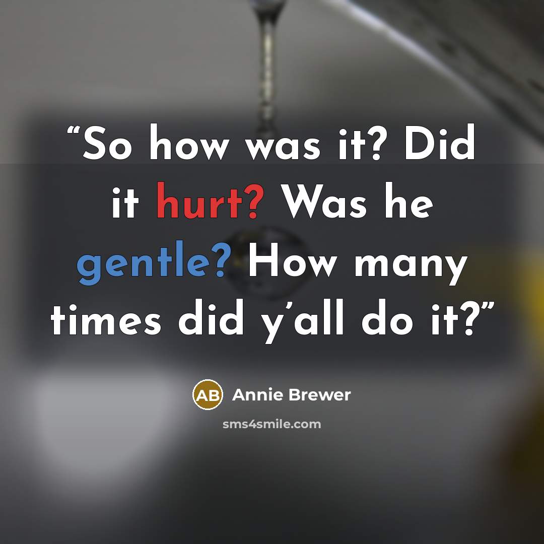 “So how was it? Did it hurt? Was he gentle? How many times did y’all do it?” quote by Annie Brewer