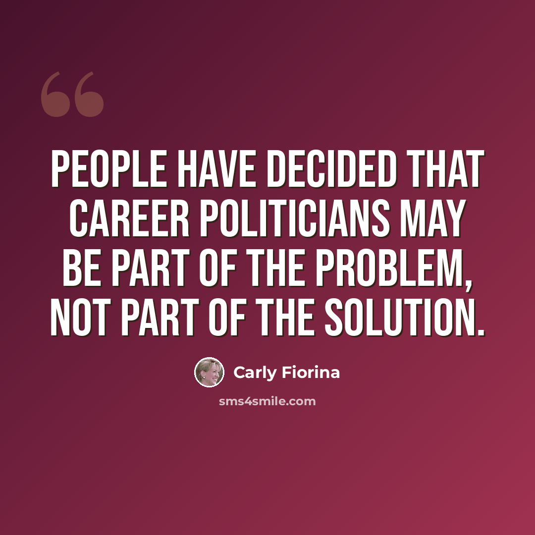 “People have decided that career politicians may be part of the problem, not part of the solution.” quote by Carly Fiorina