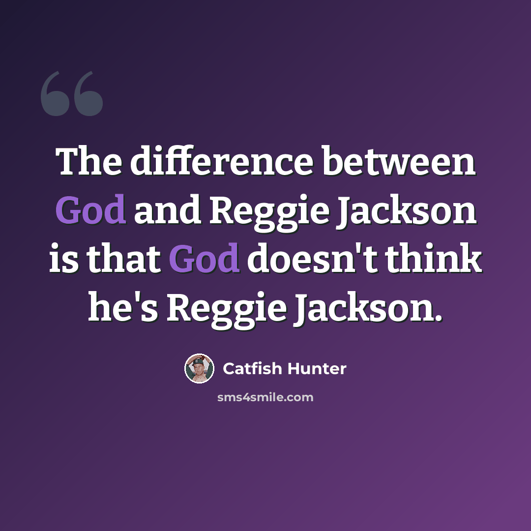 “The difference between God and Reggie Jackson is that God doesn't think he's Reggie Jackson.” quote by Catfish Hunter