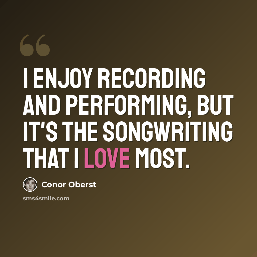 “I enjoy recording and performing, but it's the songwriting that I love most.” quote by Conor Oberst