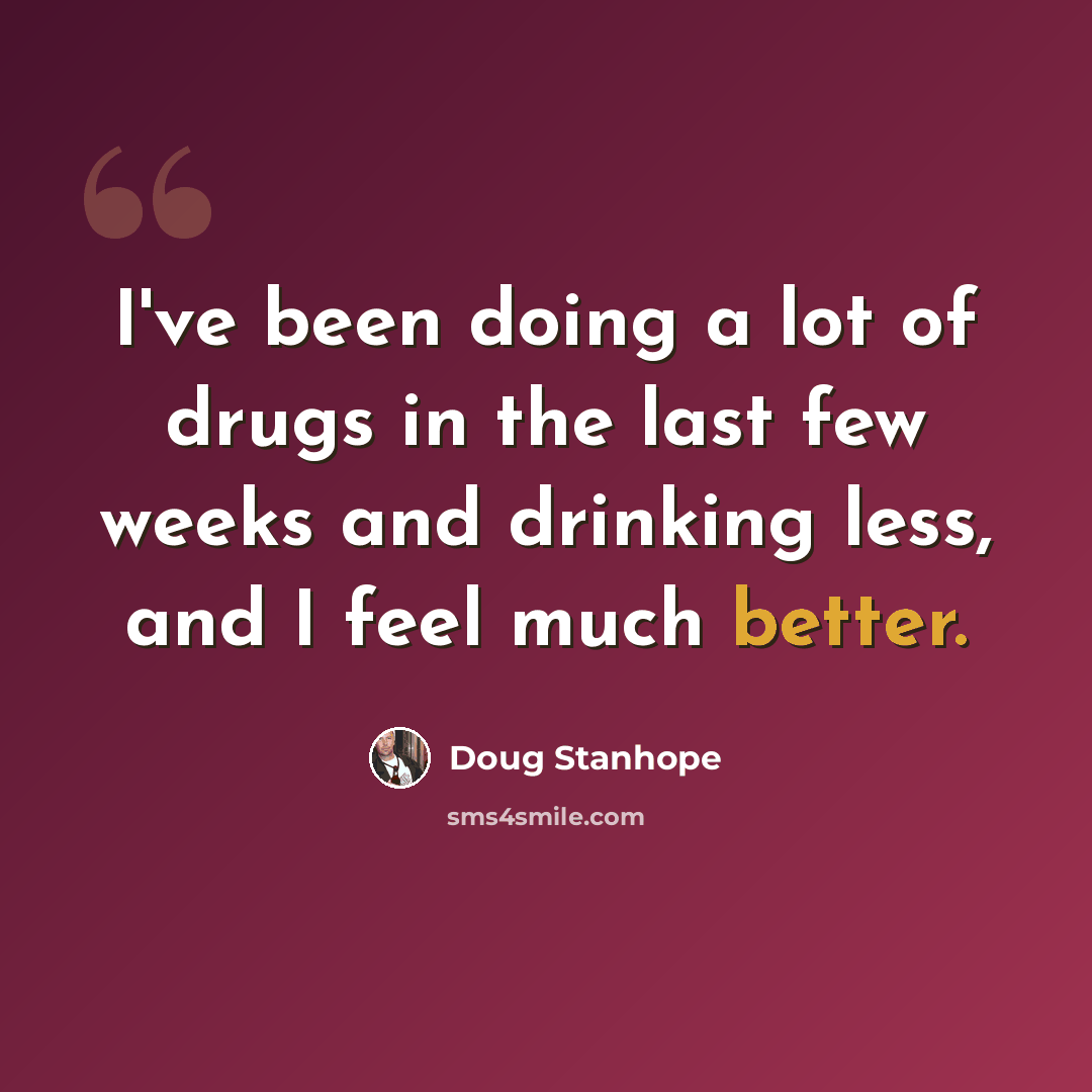 “I've been doing a lot of drugs in the last few weeks and drinking less, and I feel much better.” quote by Doug Stanhope