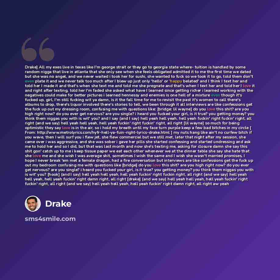 “Drake] All my exes live in texas like I'm george strait or they go to georgia state where- tuition is handled by some random nigga that live in atlanta that she only see when she feels obligated admitted it to me the first time we dated but she was no angel, and we never waited i took her for…” quote by Drake