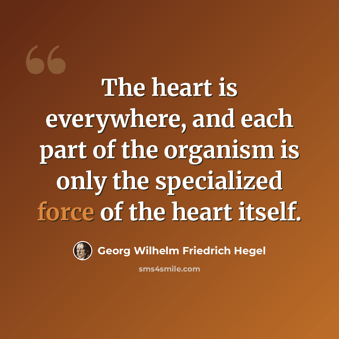 “The heart is everywhere, and each part of the organism is only the specialized force of the heart itself.” quote by Georg Wilhelm Friedrich Hegel