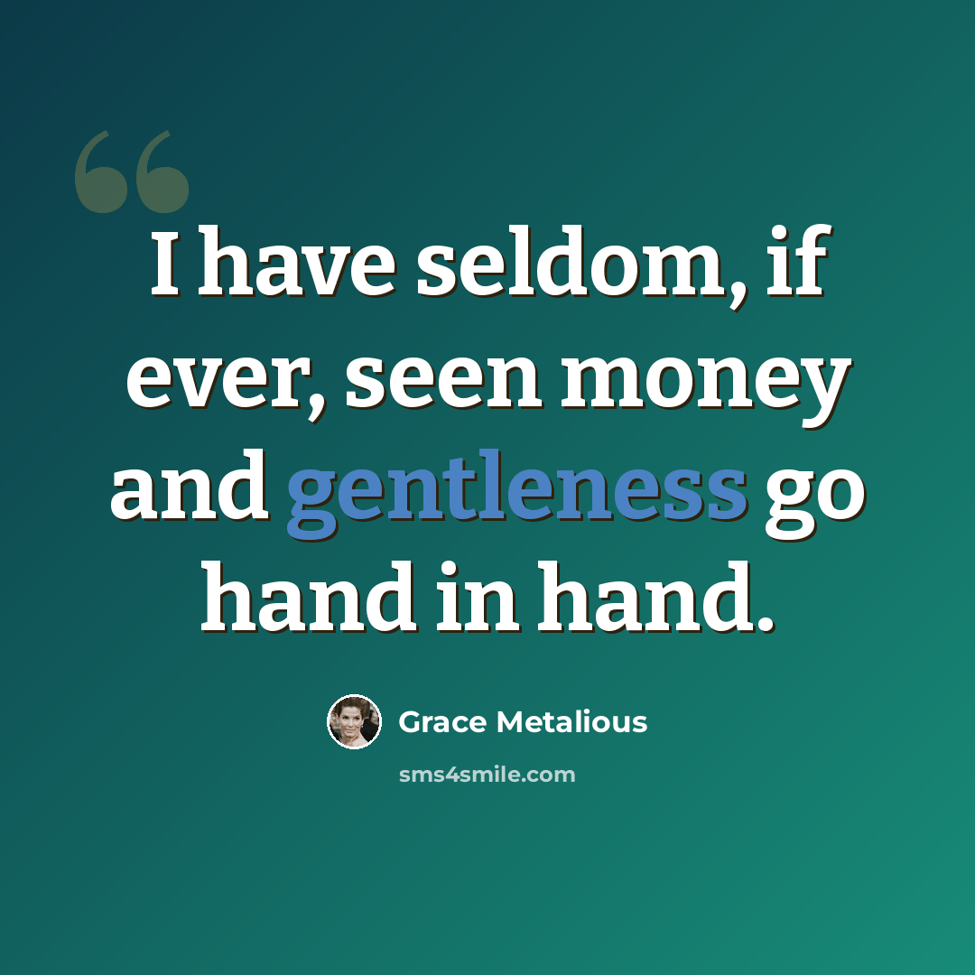 “I have seldom, if ever, seen money and gentleness go hand in hand.” quote by Grace Metalious