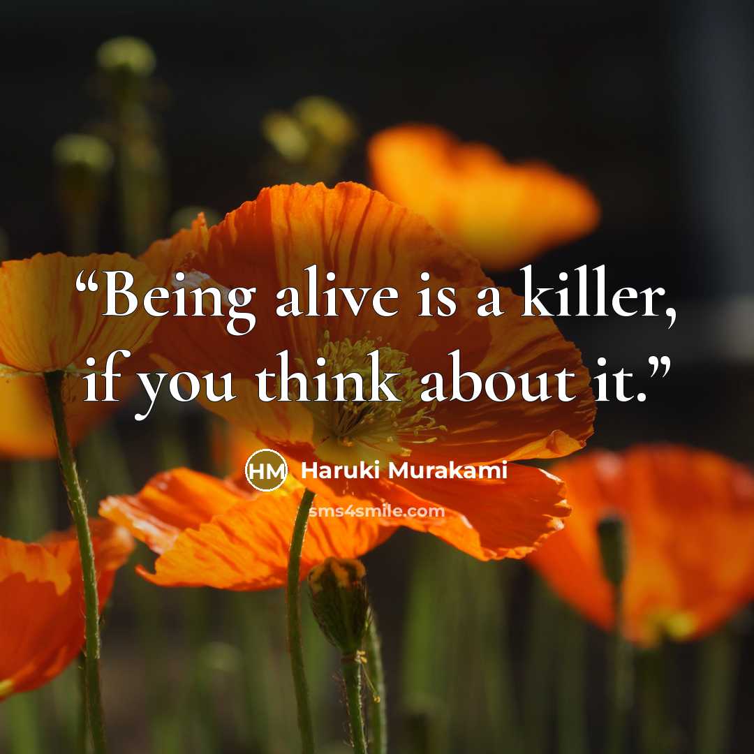 “Being alive is a killer, if you think about it.” quote by Haruki Murakami