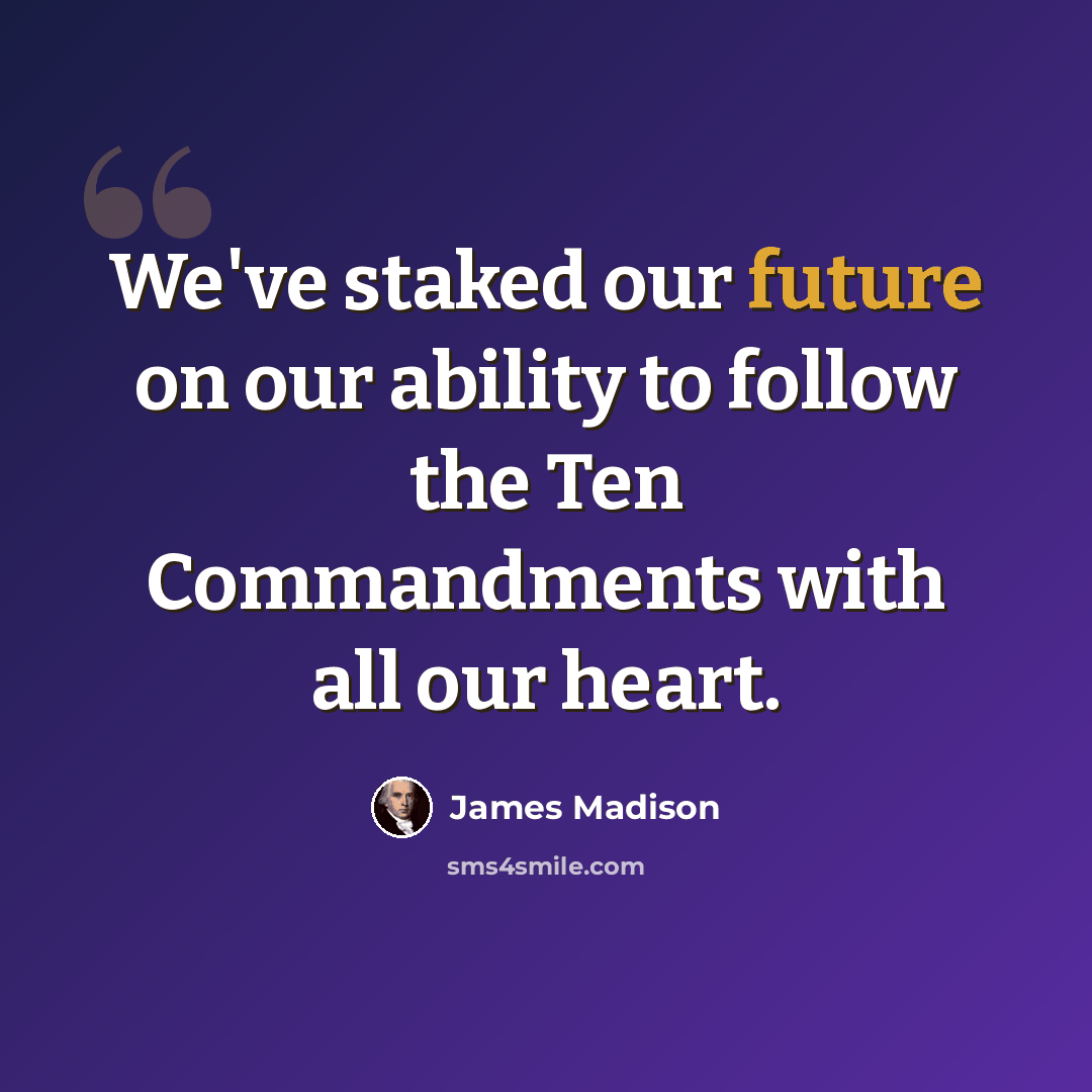 “We've staked our future on our ability to follow the Ten Commandments with all our heart.” quote by James Madison