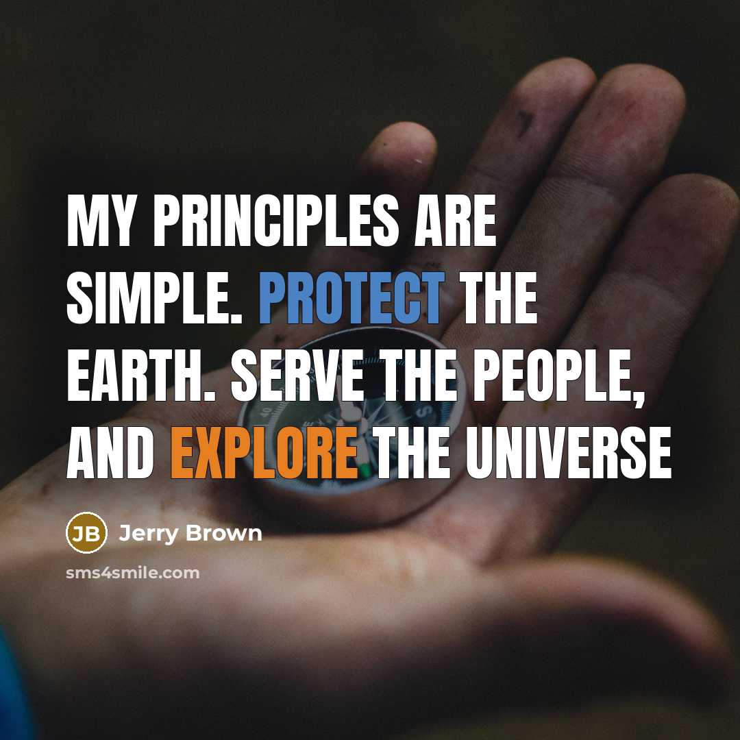 “My principles are simple. Protect the Earth. Serve the People, and Explore the Universe” quote by Jerry Brown
