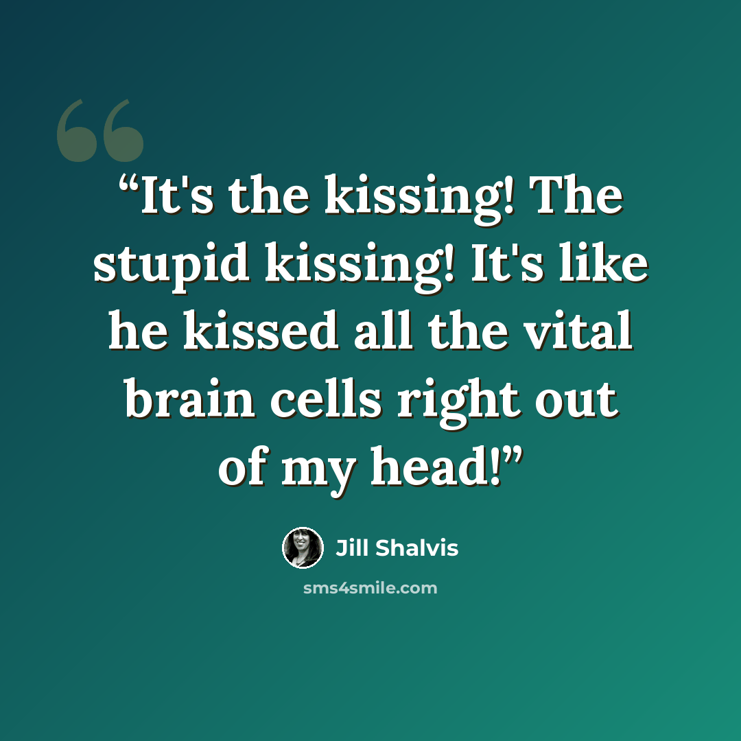 “It's the kissing! The stupid kissing! It's like he kissed all the vital brain cells right out of my head!” quote by Jill Shalvis