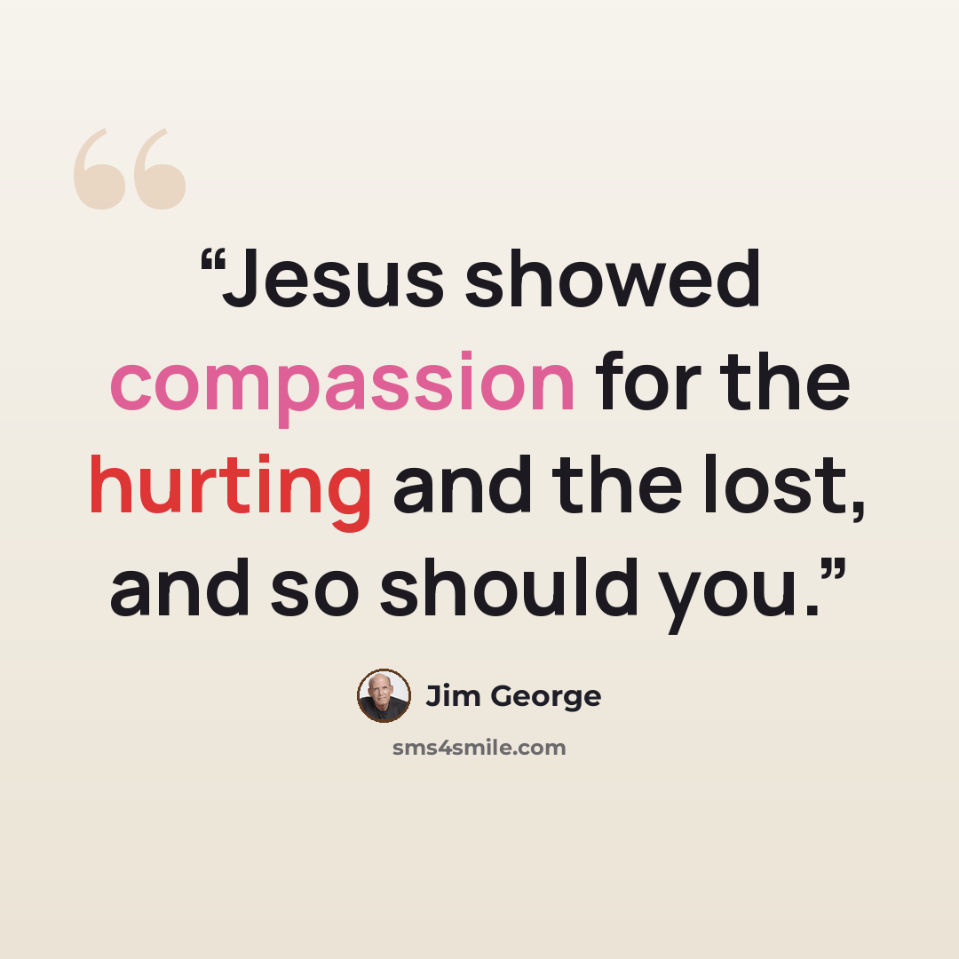 “Jesus showed compassion for the hurting and the lost, and so should you.” quote by Jim George