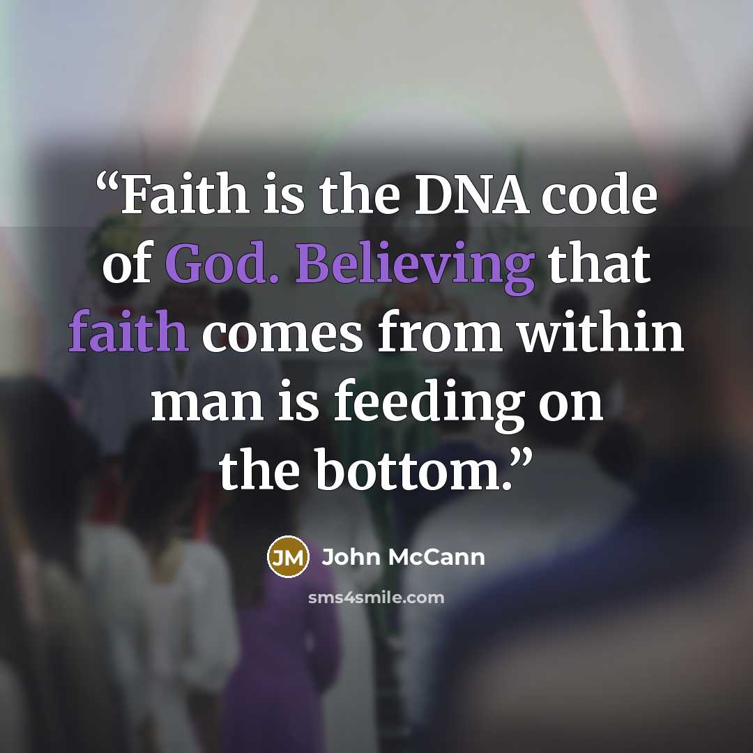 “Faith is the DNA code of God. Believing that faith comes from within man is feeding on the bottom.” quote by John McCann