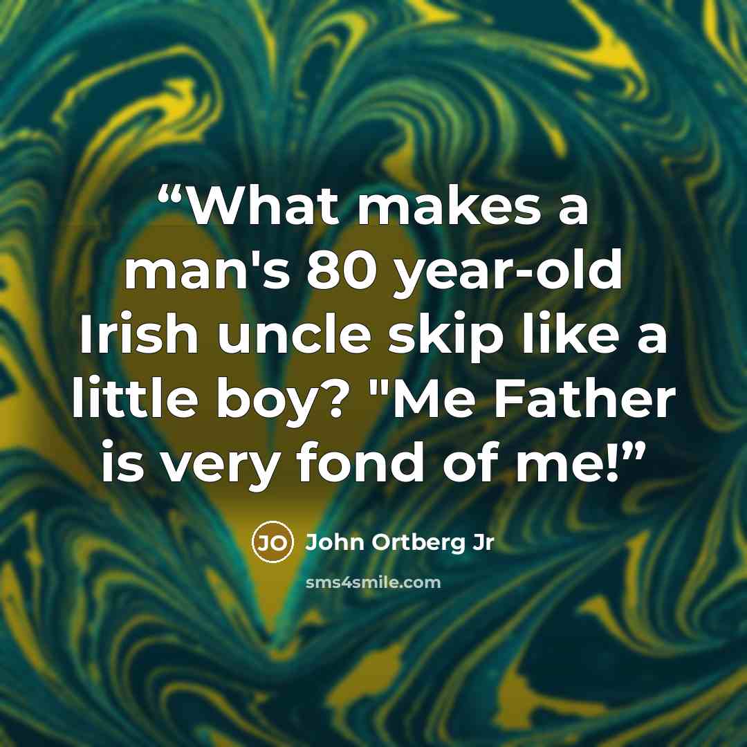 “What makes a man's 80 year-old Irish uncle skip like a little boy? "Me Father is very fond of me!” quote by John Ortberg Jr