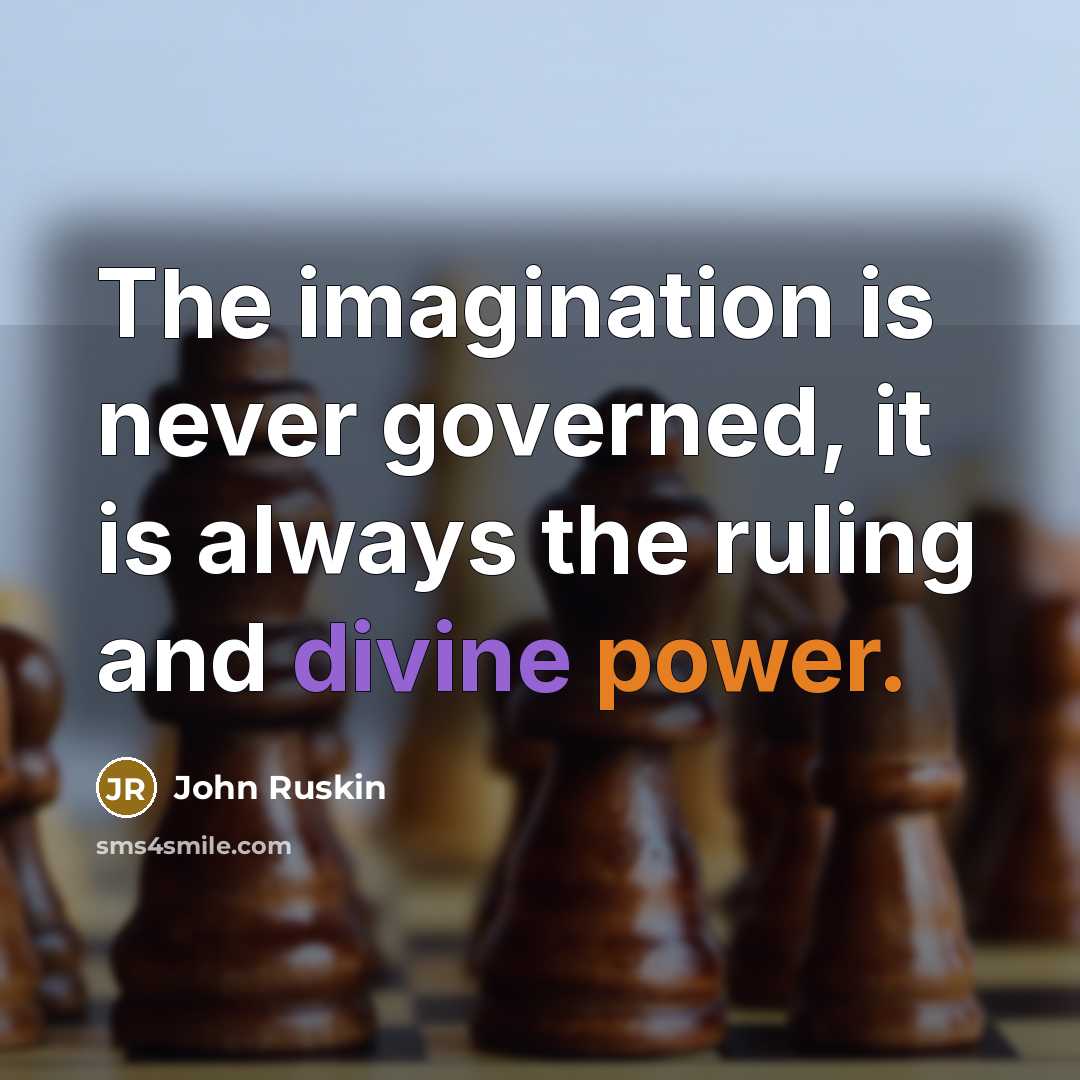 “The imagination is never governed, it is always the ruling and divine power.” quote by John Ruskin