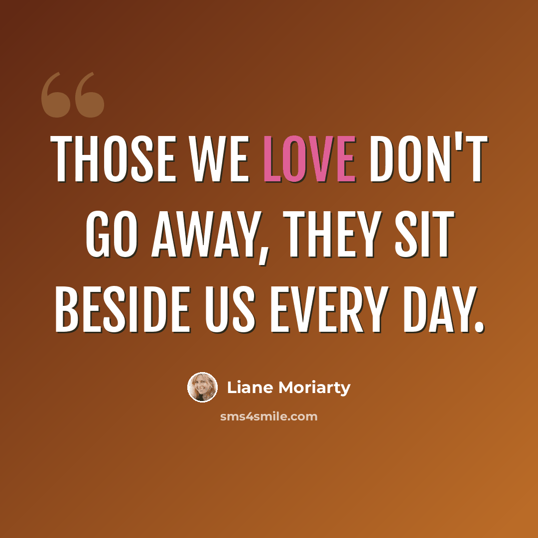 “Those we love don't go away, they sit beside us every day.” quote by Liane Moriarty