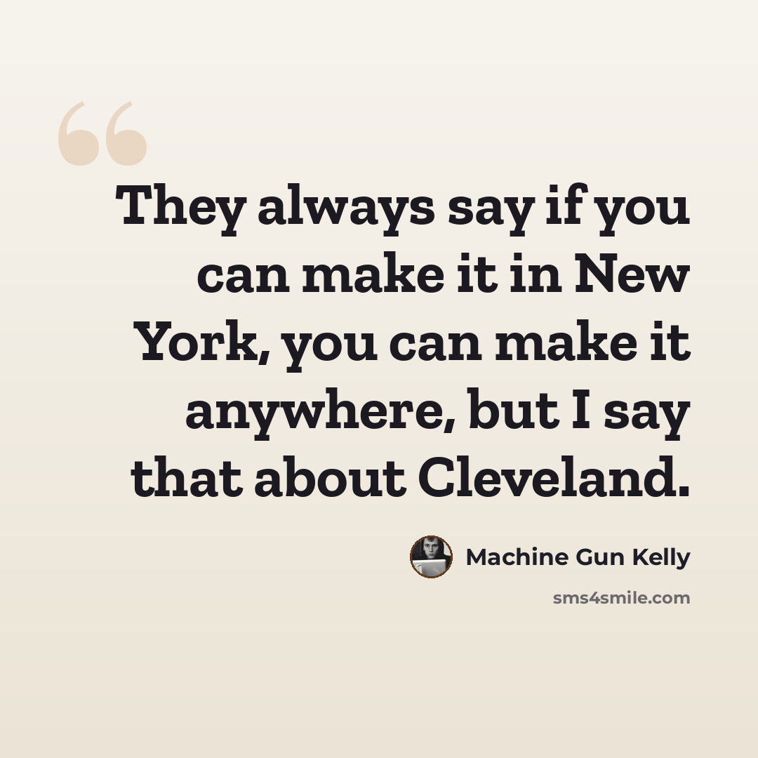 “They always say if you can make it in New York, you can make it anywhere, but I say that about Cleveland.” quote by Machine Gun Kelly