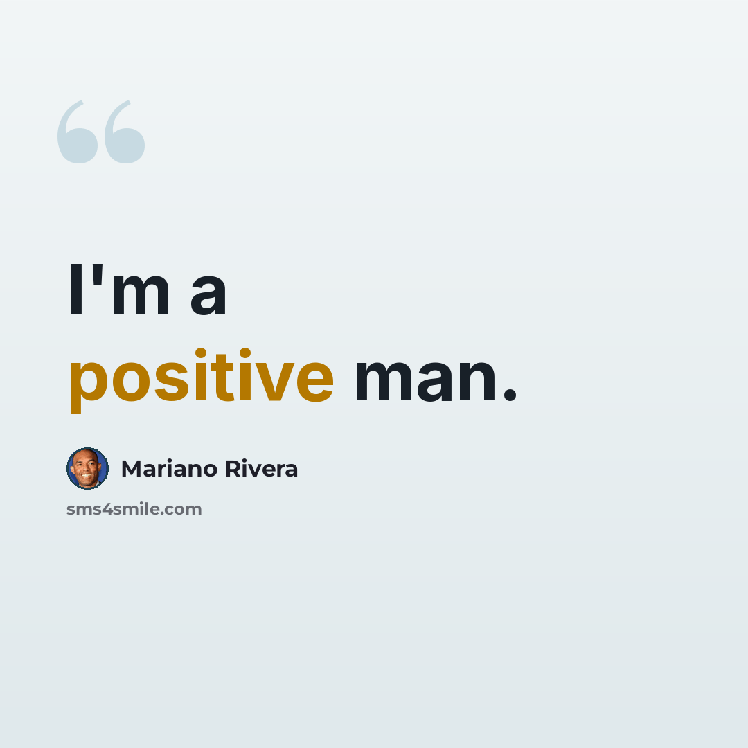 “I'm a positive man.” quote by Mariano Rivera