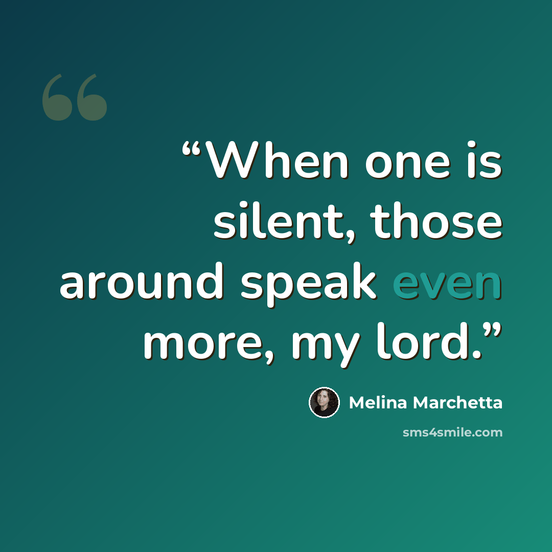 “When one is silent, those around speak even more, my lord.” quote by Melina Marchetta