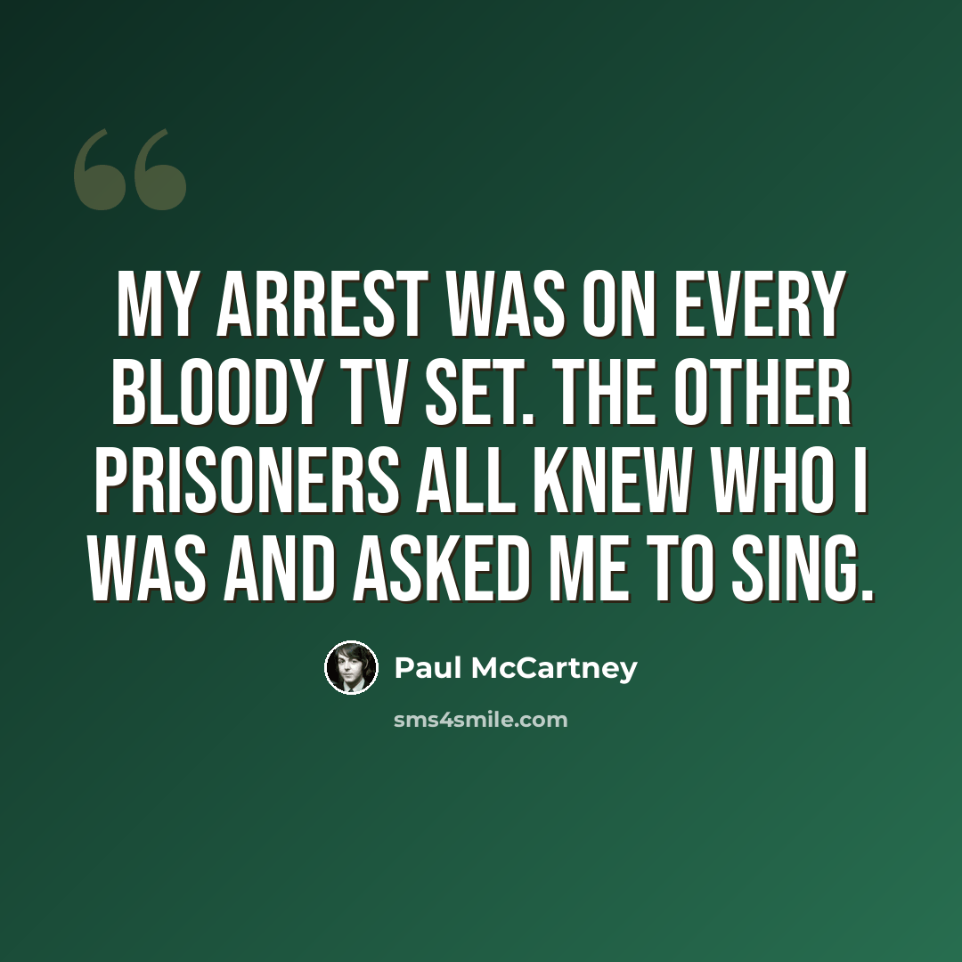 “My arrest was on every bloody TV set. The other prisoners all knew who I was and asked me to sing.” quote by Paul McCartney