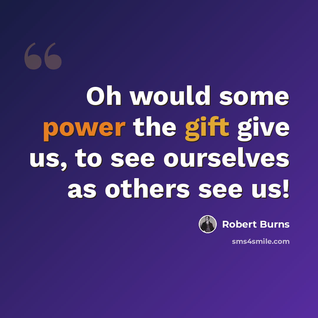 “Oh would some power the gift give us, to see ourselves as others see us!” quote by Robert Burns